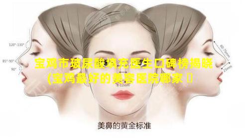 宝鸡市玻尿酸填充医生口碑榜揭晓(宝鸡最好的美容医院哪家 ☘ 好)